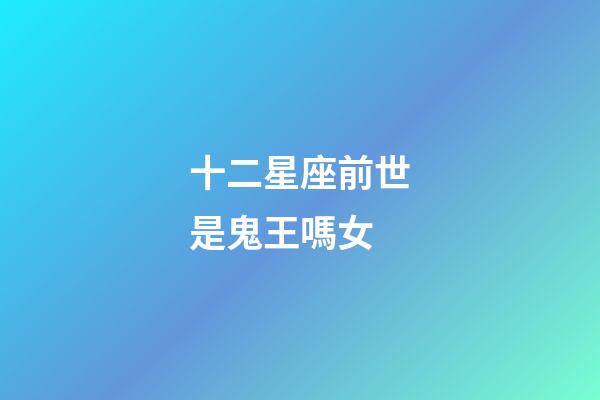 十二星座前世是鬼王嗎女