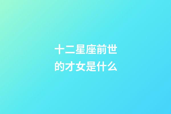 十二星座前世的才女是什么