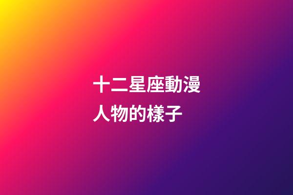 十二星座動漫人物的樣子-第1張-星座運勢-玄機派