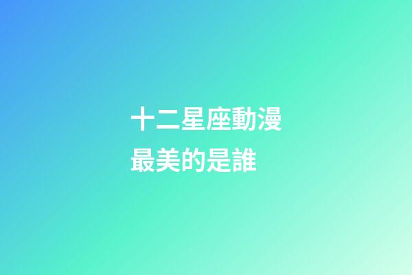 十二星座動漫最美的是誰-第1張-星座運勢-玄機派