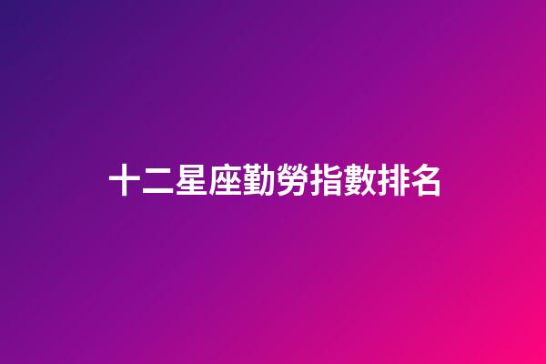 十二星座勤勞指數排名-第1張-星座運勢-玄機派