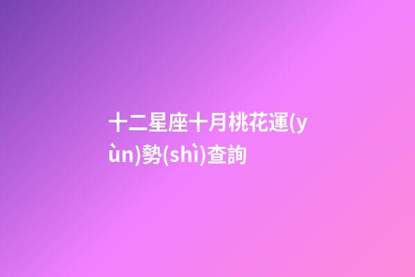 十二星座十月桃花運(yùn)勢(shì)查詢-第1張-星座運(yùn)勢(shì)-玄機(jī)派
