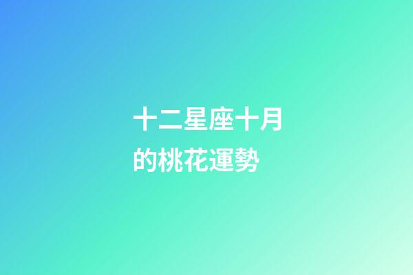 十二星座十月的桃花運勢-第1張-星座運勢-玄機派