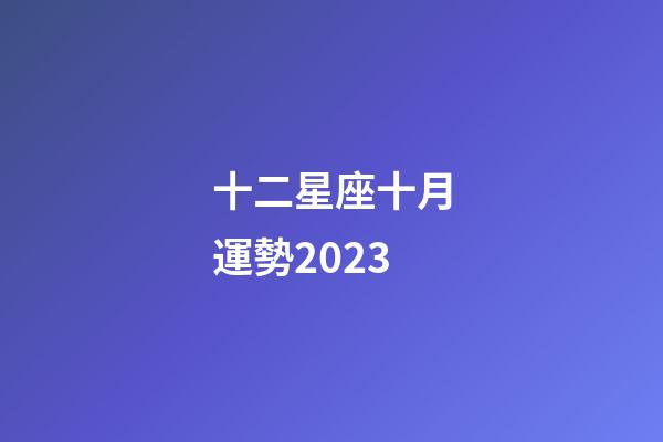 十二星座十月運勢2023-第1張-星座運勢-玄機派