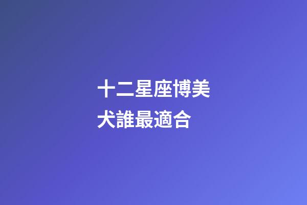 十二星座博美犬誰最適合-第1張-星座運勢-玄機派