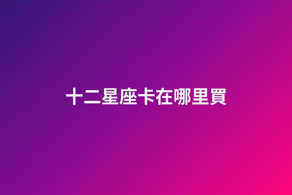 十二星座卡在哪里買
