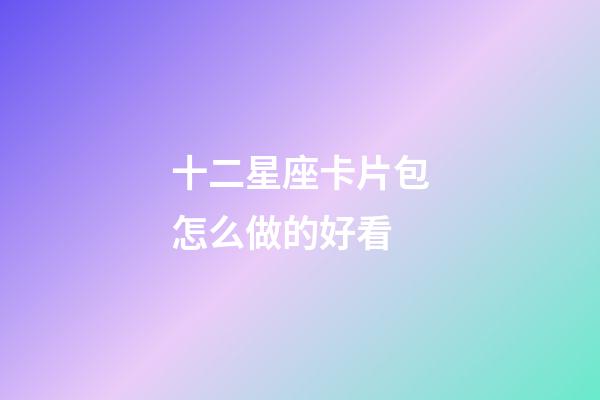 十二星座卡片包怎么做的好看-第1張-星座運勢-玄機派