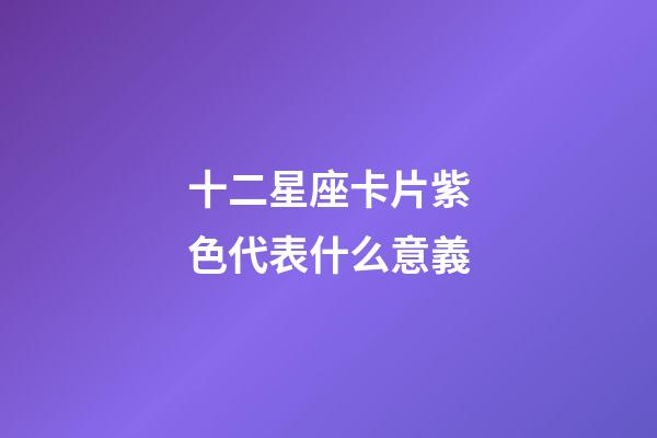 十二星座卡片紫色代表什么意義-第1張-星座運(yùn)勢-玄機(jī)派