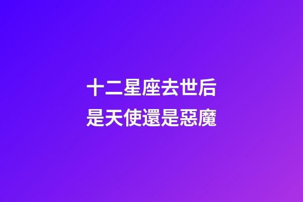十二星座去世后是天使還是惡魔-第1張-星座運勢-玄機派