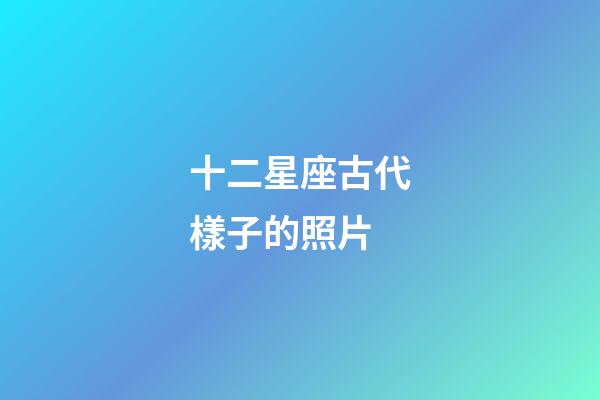 十二星座古代樣子的照片-第1張-星座運勢-玄機派