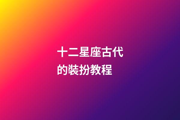 十二星座古代的裝扮教程-第1張-星座運勢-玄機派