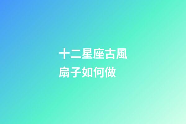 十二星座古風扇子如何做