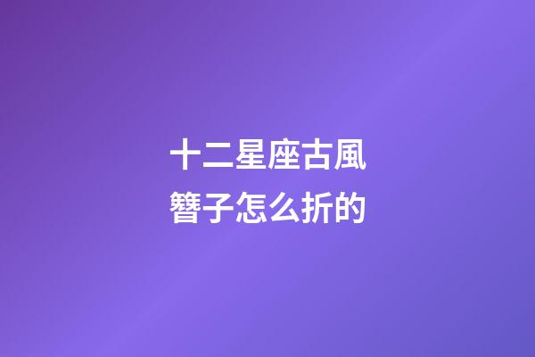 十二星座古風簪子怎么折的-第1張-星座運勢-玄機派
