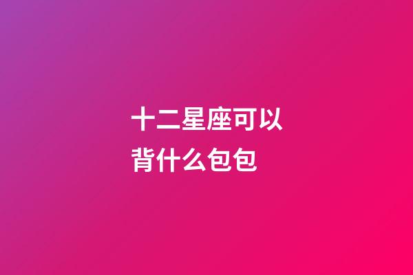 十二星座可以背什么包包-第1張-星座運勢-玄機派