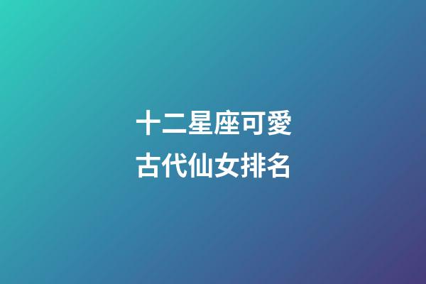 十二星座可愛古代仙女排名-第1張-星座運(yùn)勢-玄機(jī)派