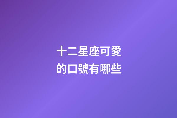十二星座可愛的口號有哪些-第1張-星座運勢-玄機派