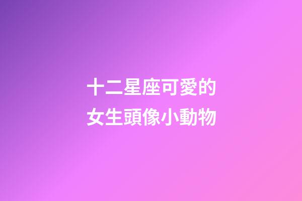 十二星座可愛的女生頭像小動物-第1張-星座運勢-玄機派