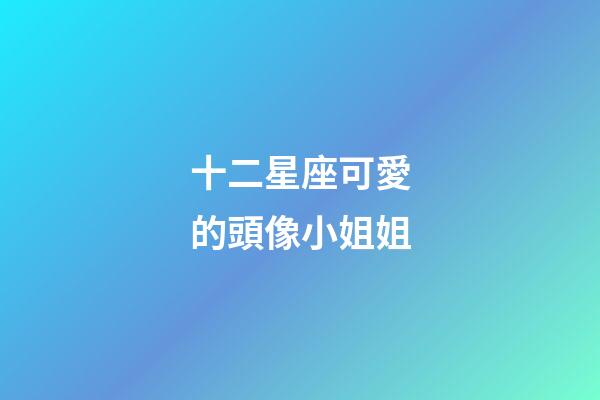 十二星座可愛的頭像小姐姐-第1張-星座運勢-玄機派