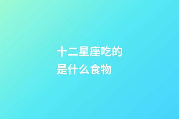 十二星座吃的是什么食物-第1張-星座運勢-玄機派