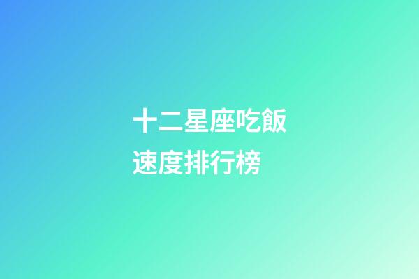十二星座吃飯速度排行榜-第1張-星座運勢-玄機派