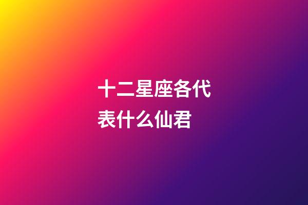 十二星座各代表什么仙君