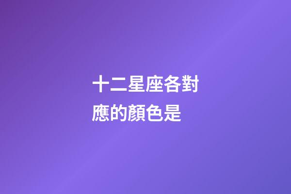 十二星座各對應的顏色是-第1張-星座運勢-玄機派