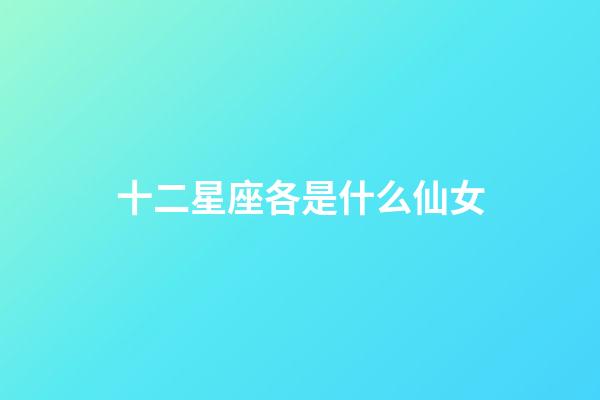 十二星座各是什么仙女-第1張-星座運勢-玄機派