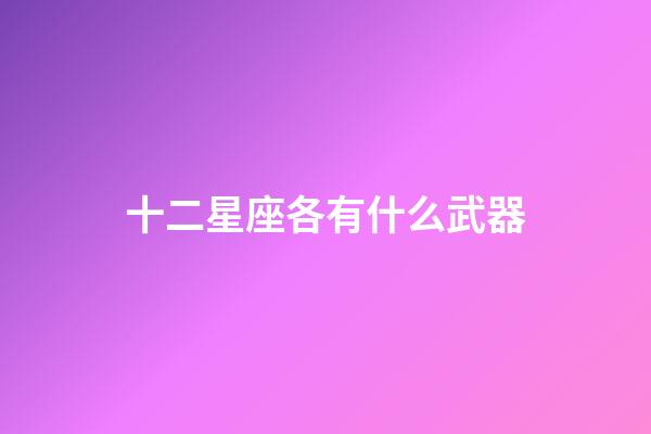 十二星座各有什么武器-第1張-星座運勢-玄機派