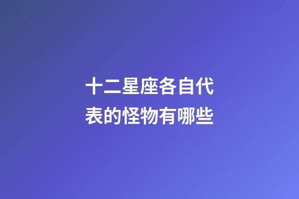 十二星座各自代表的怪物有哪些-第1張-星座運(yùn)勢(shì)-玄機(jī)派