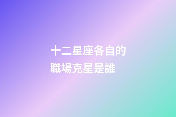 十二星座各自的職場克星是誰-第1張-星座運勢-玄機派