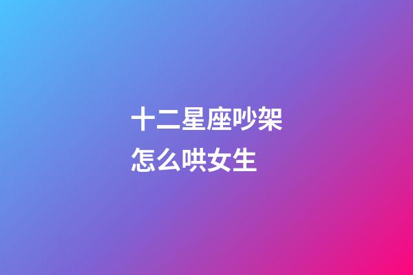 十二星座吵架怎么哄女生-第1張-星座運勢-玄機派