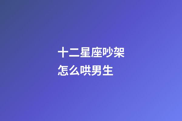 十二星座吵架怎么哄男生-第1張-星座運勢-玄機派