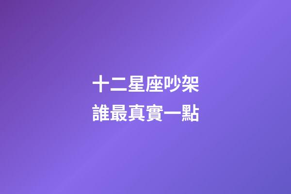 十二星座吵架誰最真實一點-第1張-星座運勢-玄機派