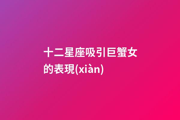 十二星座吸引巨蟹女的表現(xiàn)-第1張-星座運勢-玄機派