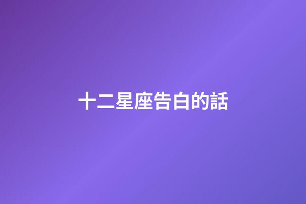 十二星座告白的話-第1張-星座運勢-玄機派