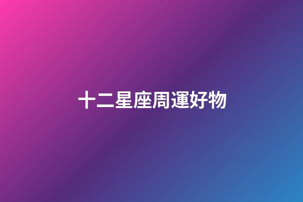 十二星座周運好物