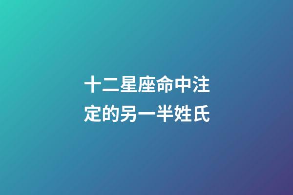 十二星座命中注定的另一半姓氏-第1張-星座運勢-玄機派