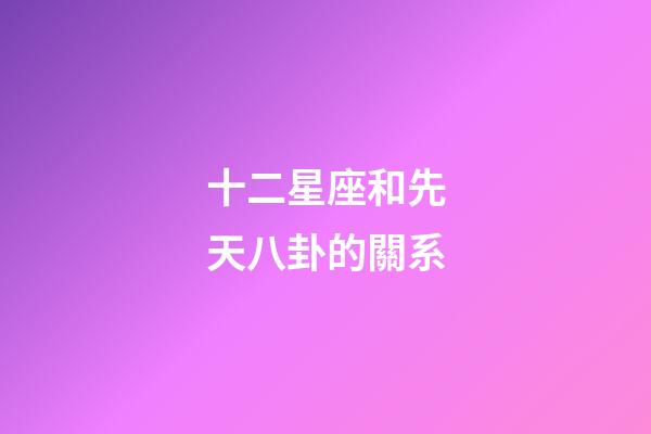 十二星座和先天八卦的關系-第1張-星座運勢-玄機派