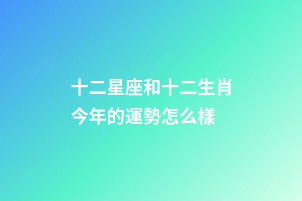 十二星座和十二生肖今年的運勢怎么樣-第1張-星座運勢-玄機派