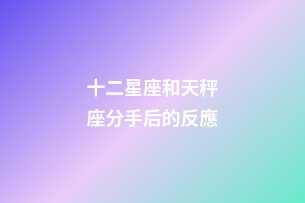十二星座和天秤座分手后的反應-第1張-星座運勢-玄機派