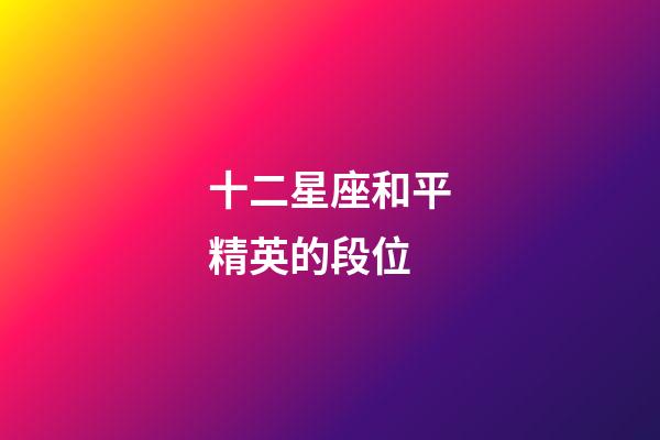 十二星座和平精英的段位-第1張-星座運勢-玄機派
