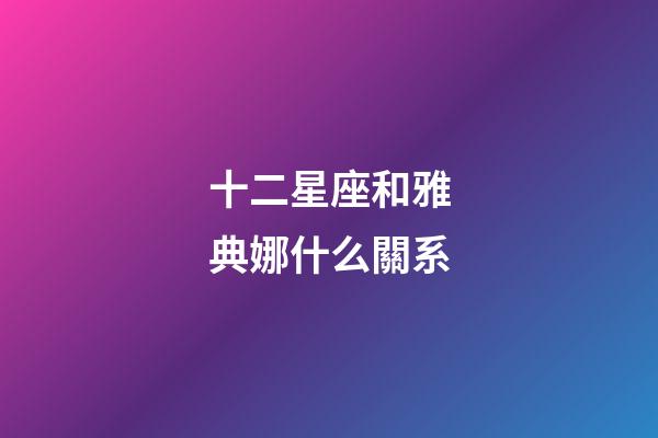 十二星座和雅典娜什么關系-第1張-星座運勢-玄機派