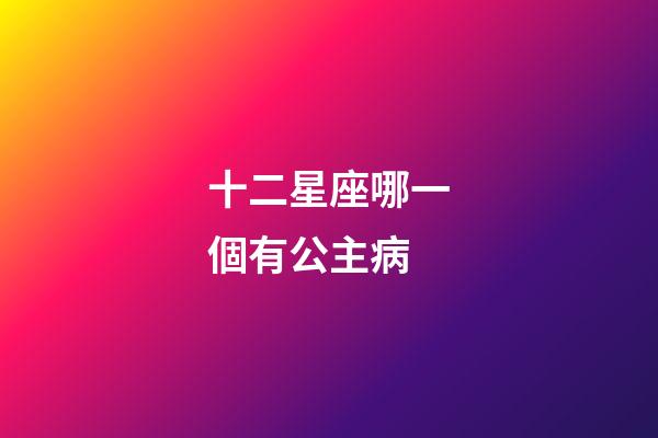 十二星座哪一個有公主病