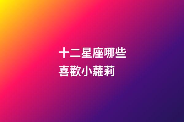 十二星座哪些喜歡小蘿莉-第1張-星座運(yùn)勢-玄機(jī)派