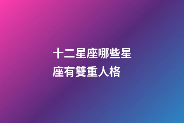 十二星座哪些星座有雙重人格-第1張-星座運勢-玄機派