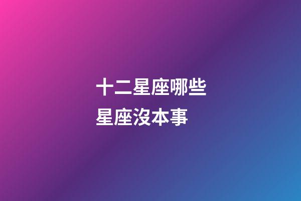 十二星座哪些星座沒本事-第1張-星座運勢-玄機派