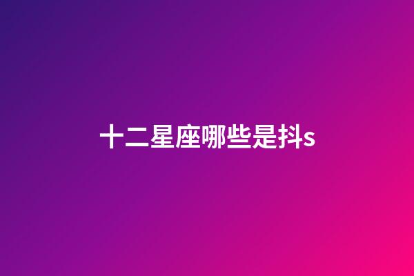 十二星座哪些是抖s-第1張-星座運勢-玄機派