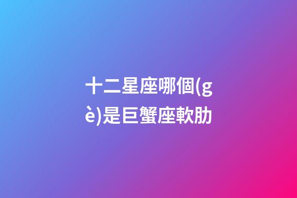 十二星座哪個(gè)是巨蟹座軟肋-第1張-星座運(yùn)勢(shì)-玄機(jī)派