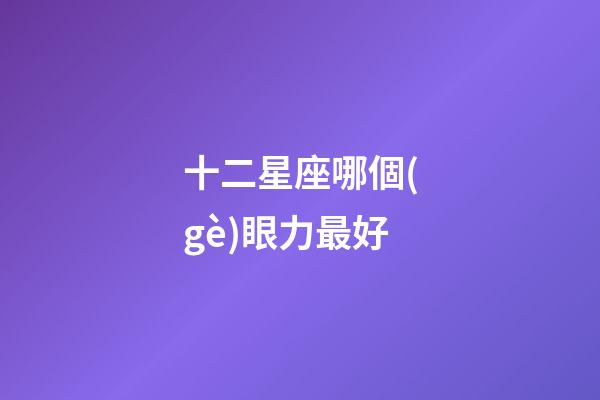 十二星座哪個(gè)眼力最好