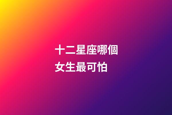 十二星座哪個女生最可怕-第1張-星座運勢-玄機派